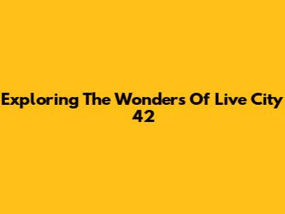 Exploring The Wonders Of Live City 42