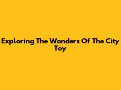 Exploring The Wonders Of The City Toy