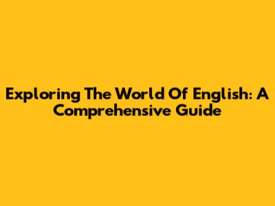 Exploring The World Of English: A Comprehensive Guide