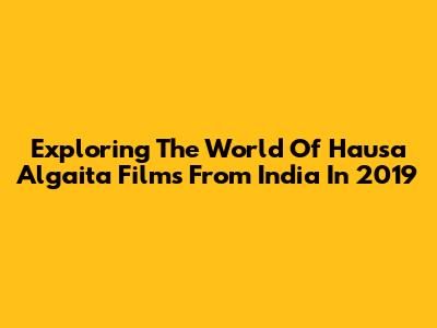 Exploring The World Of Hausa Algaita Films From India In 2019
