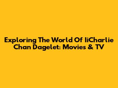 Exploring The World Of IiCharlie Chan Dagelet: Movies & TV