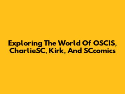 Exploring The World Of OSCIS, CharlieSC, Kirk, And SCcomics