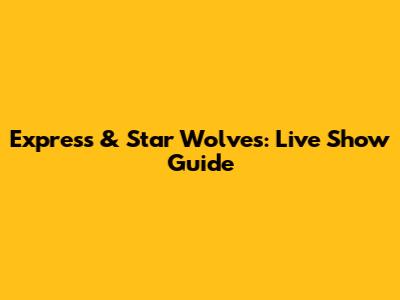 Express & Star Wolves: Live Show Guide