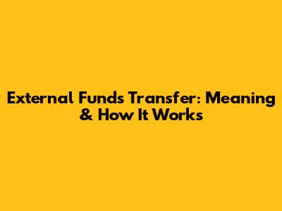 External Funds Transfer: Meaning & How It Works