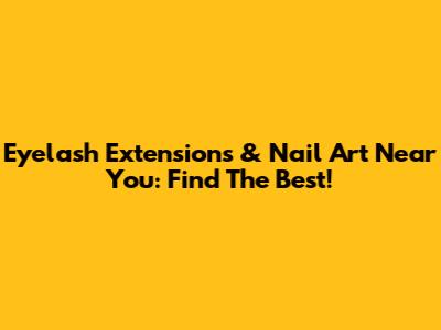 Eyelash Extensions & Nail Art Near You: Find The Best!