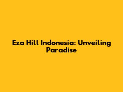 Eza Hill Indonesia: Unveiling Paradise