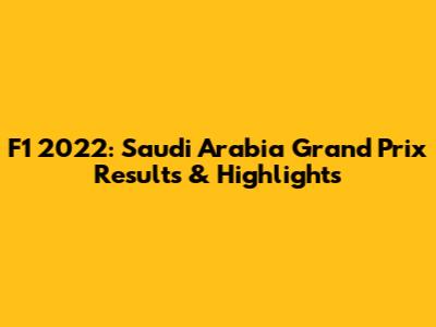 F1 2022: Saudi Arabia Grand Prix Results & Highlights