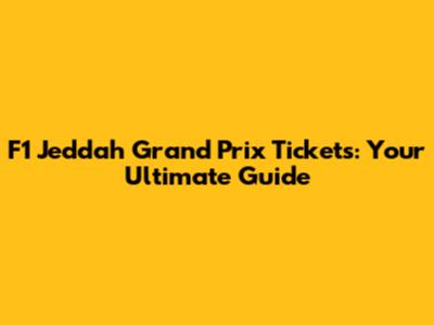 F1 Jeddah Grand Prix Tickets: Your Ultimate Guide