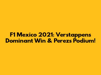 F1 Mexico 2021: Verstappen's Dominant Win & Perez's Podium!