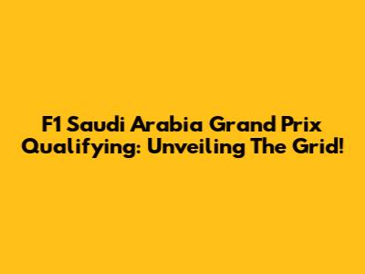 F1 Saudi Arabia Grand Prix Qualifying: Unveiling The Grid!