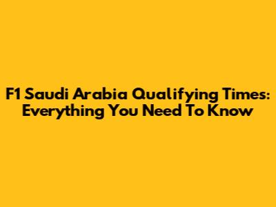 F1 Saudi Arabia Qualifying Times: Everything You Need To Know
