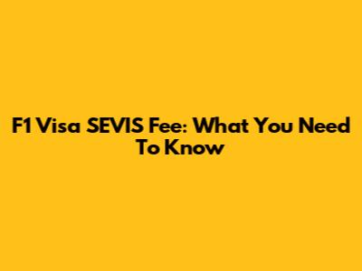 F1 Visa SEVIS Fee: What You Need To Know
