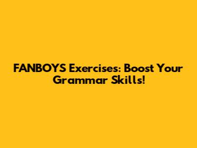 FANBOYS Exercises: Boost Your Grammar Skills!