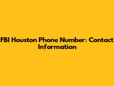 FBI Houston Phone Number: Contact Information