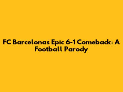 FC Barcelona's Epic 6-1 Comeback: A Football Parody