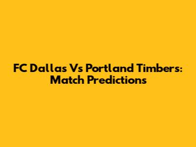 FC Dallas Vs Portland Timbers: Match Predictions