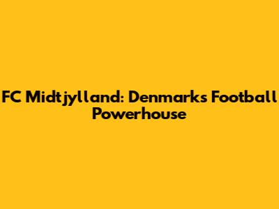 FC Midtjylland: Denmark's Football Powerhouse