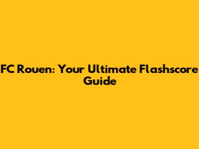 FC Rouen: Your Ultimate Flashscore Guide