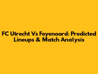 FC Utrecht Vs Feyenoord: Predicted Lineups & Match Analysis