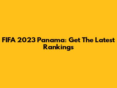 FIFA 2023 Panama: Get The Latest Rankings