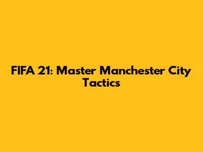 FIFA 21: Master Manchester City Tactics