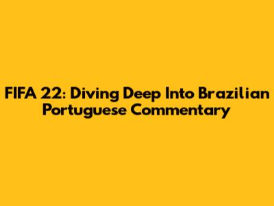 FIFA 22: Diving Deep Into Brazilian Portuguese Commentary