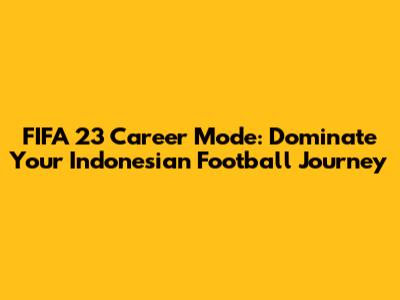 FIFA 23 Career Mode: Dominate Your Indonesian Football Journey