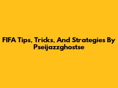 FIFA Tips, Tricks, And Strategies By Pseijazzghostse