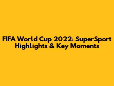 FIFA World Cup 2022: SuperSport Highlights & Key Moments