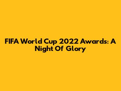 FIFA World Cup 2022 Awards: A Night Of Glory