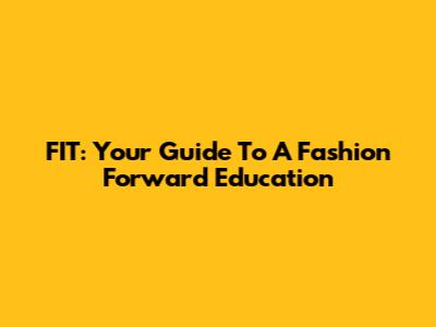 FIT: Your Guide To A Fashion Forward Education
