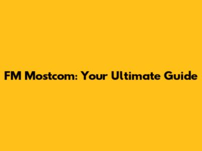FM Mostcom: Your Ultimate Guide