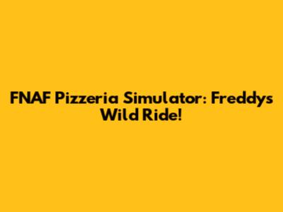FNAF Pizzeria Simulator: Freddy's Wild Ride!