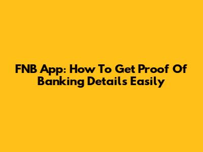 FNB App: How To Get Proof Of Banking Details Easily