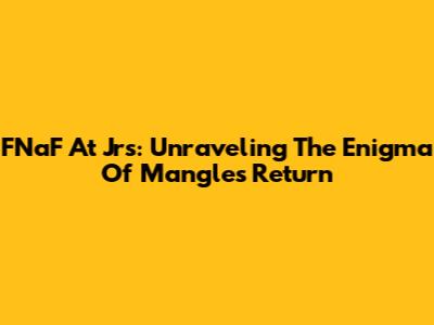 FNaF At Jr's: Unraveling The Enigma Of Mangle's Return