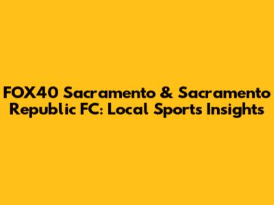 FOX40 Sacramento & Sacramento Republic FC: Local Sports Insights