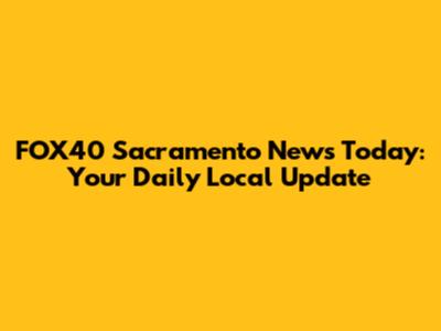 FOX40 Sacramento News Today: Your Daily Local Update