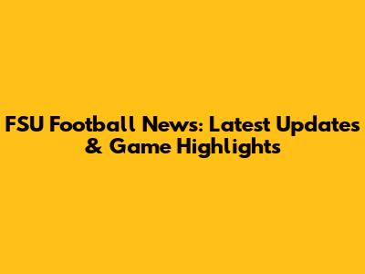 FSU Football News: Latest Updates & Game Highlights