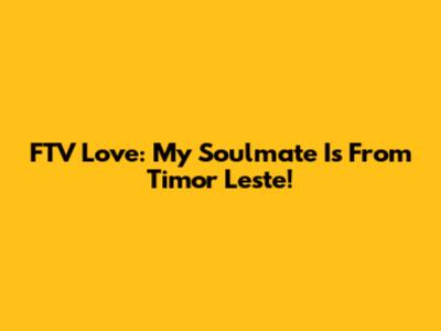 FTV Love: My Soulmate Is From Timor Leste!