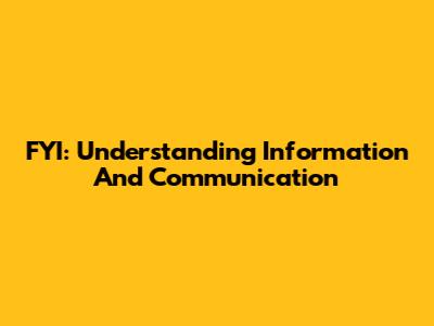 FYI: Understanding Information And Communication