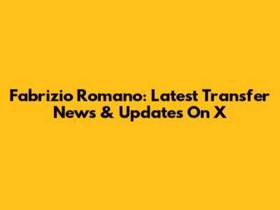 Fabrizio Romano: Latest Transfer News & Updates On X