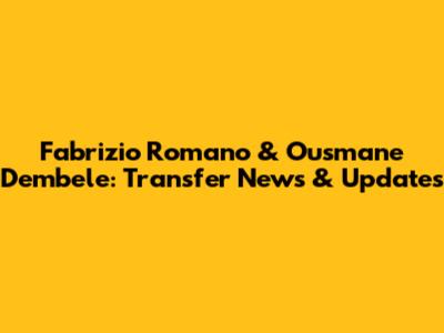 Fabrizio Romano & Ousmane Dembele: Transfer News & Updates