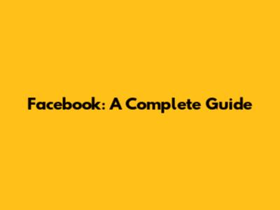 Facebook: A Complete Guide