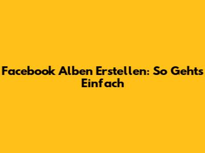 Facebook Alben Erstellen: So Geht's Einfach