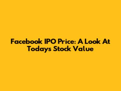 Facebook IPO Price: A Look At Today's Stock Value