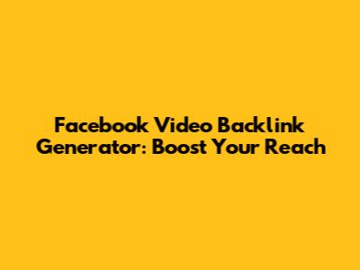 Facebook Video Backlink Generator: Boost Your Reach