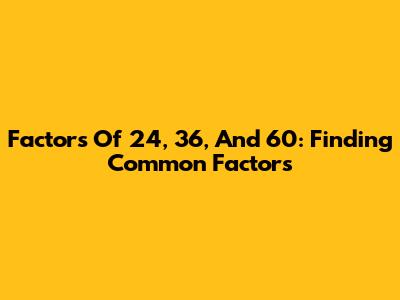 Factors Of 24, 36, And 60: Finding Common Factors
