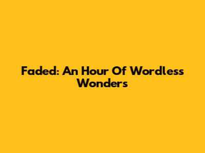 Faded: An Hour Of Wordless Wonders