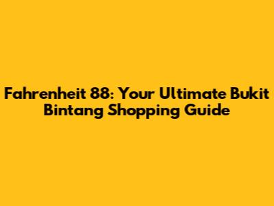 Fahrenheit 88: Your Ultimate Bukit Bintang Shopping Guide