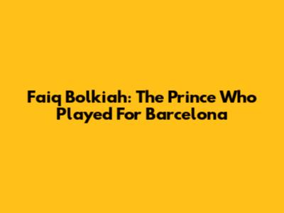 Faiq Bolkiah: The Prince Who Played For Barcelona